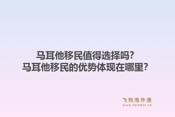 马耳他移民值得选择吗？马耳他移民的优势体现在哪里？1.jpg