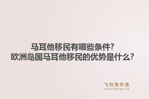 马耳他移民有哪些条件？欧洲岛国马耳他移民的优势是什么？1.jpg
