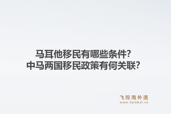 马耳他移民有哪些条件？中马两国移民政策有何关联？1.jpg