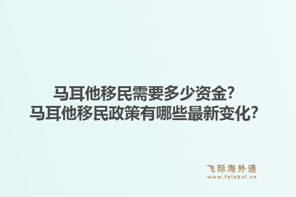 马耳他移民需要多少资金？马耳他移民政策有哪些最新变化？1.jpg