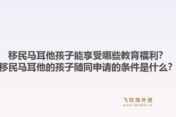 移民马耳他孩子能享受哪些教育福利？移民马耳他的孩子随同申请的条件是什么？1.jpg