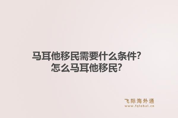 马耳他移民需要什么条件？怎么马耳他移民？1.jpg