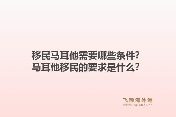 移民马耳他需要哪些条件？马耳他移民的要求是什么？1.jpg